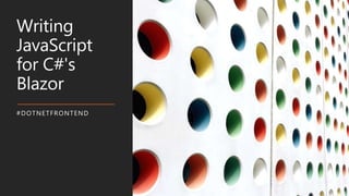 Writing
JavaScript
for C#'s
Blazor
#DOTNETFRONTEND
 