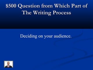$500 Question from Which Part of$500 Question from Which Part of
The Writing ProcessThe Writing Process
Deciding on your audience.
 