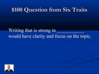 $100 Question from Six Traits$100 Question from Six Traits
Writing that is strong in ___________
would have clarity and focus on the topic.
 