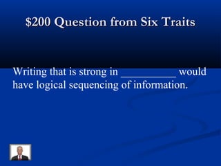 $200 Question from Six Traits$200 Question from Six Traits
Writing that is strong in __________ would
have logical sequencing of information.
 