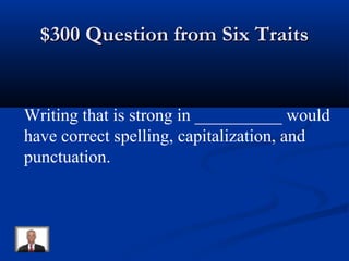 $300 Question from Six Traits$300 Question from Six Traits
Writing that is strong in __________ would
have correct spelling, capitalization, and
punctuation.
 