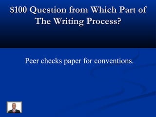 $100 Question from Which Part of$100 Question from Which Part of
The Writing Process?The Writing Process?
Peer checks paper for conventions.
 