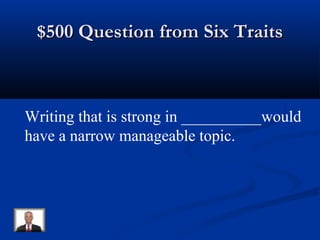 $500 Question from Six Traits$500 Question from Six Traits
Writing that is strong in __________would
have a narrow manageable topic.
 