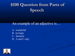 $100 Question from Parts of$100 Question from Parts of
SpeechSpeech
An example of an adjective is…
A. wonderful
B. lovingly
C. fantastic
D. A and C only
 