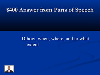$400 Answer from Parts of Speech$400 Answer from Parts of Speech
D.how, when, where, and to what
extent
 