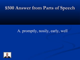 $500 Answer from Parts of Speech$500 Answer from Parts of Speech
A. promptly, nosily, early, well
 