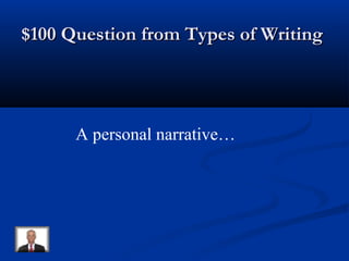 $100 Question from Types of Writing$100 Question from Types of Writing
A personal narrative…
 