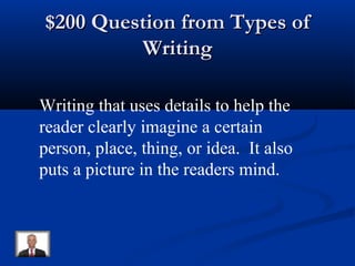 $200 Question from Types of$200 Question from Types of
WritingWriting
Writing that uses details to help the
reader clearly imagine a certain
person, place, thing, or idea. It also
puts a picture in the readers mind.
 