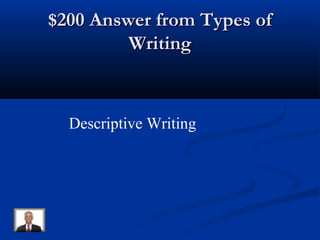 $200 Answer from Types of$200 Answer from Types of
WritingWriting
Descriptive Writing
 