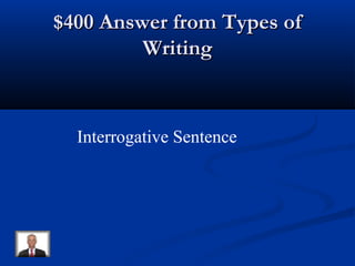 $400 Answer from Types of$400 Answer from Types of
WritingWriting
Interrogative Sentence
 
