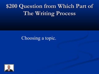 $200 Question from Which Part of$200 Question from Which Part of
The Writing ProcessThe Writing Process
Choosing a topic.
 