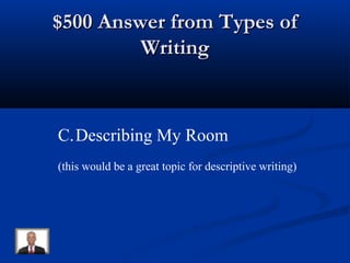 $500 Answer from Types of$500 Answer from Types of
WritingWriting
C.Describing My Room
(this would be a great topic for descriptive writing)
 