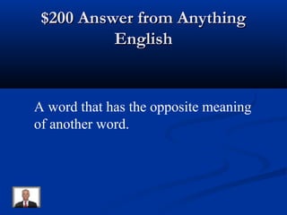 $200 Answer from Anything$200 Answer from Anything
EnglishEnglish
A word that has the opposite meaning
of another word.
 