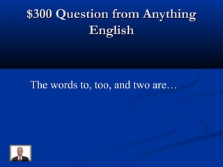 $300 Question from Anything$300 Question from Anything
EnglishEnglish
The words to, too, and two are…
 