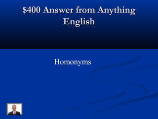 $400 Answer from Anything$400 Answer from Anything
EnglishEnglish
Homonyms
 