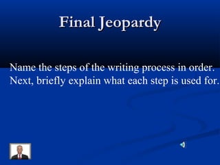 Final JeopardyFinal Jeopardy
Name the steps of the writing process in order.
Next, briefly explain what each step is used for.
 