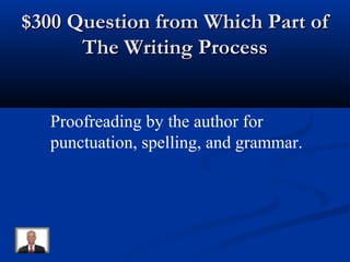 $300 Question from Which Part of$300 Question from Which Part of
The Writing ProcessThe Writing Process
Proofreading by the author for
punctuation, spelling, and grammar.
 
