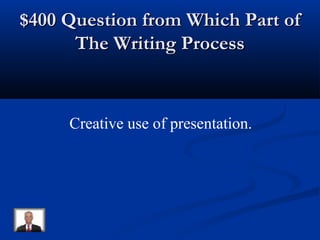 $400 Question from Which Part of$400 Question from Which Part of
The Writing ProcessThe Writing Process
Creative use of presentation.
 