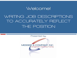 Welcome!
WRITING JOB DESCRIPTIONS
TO ACCURATELY REFLECT
      THE POSITION

         Presented by:
            s       y
 