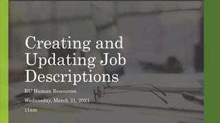 Creating and
Updating Job
Descriptions
RU Human Resources
Wednesday, March 31, 2021
11am
 