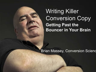 www.conversionsciences.co
Writing Killer
Conversion Copy
Getting Past the
Bouncer in Your Brain
Brian Massey,
Conversion Sciences
 