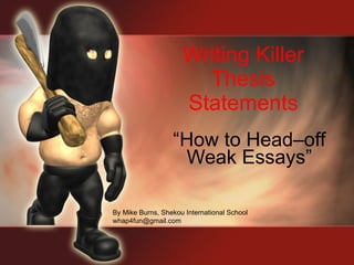 Writing Killer Thesis Statements “ How to Head–off Weak Essays” By Mike Burns, Shekou International School [email_address] 