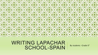 WRITING LAPACHAR
SCHOOL-SPAIN
By students –Grade 6º
 