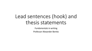 Lead sentences (hook) and
thesis statements
Fundamentals in writing
Professor Alexander Benito
 