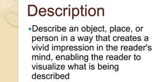 Description Describe an object, place, or person in a way that creates a vivid impression in the reader's mind, enabling the reader to visualize what is being described 