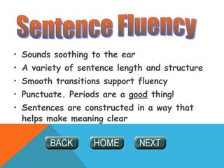 • Sounds soothing to the ear
• A variety of sentence length and structure
• Smooth transitions support fluency
• Punctuate. Periods are a good thing!
• Sentences are constructed in a way that
helps make meaning clear
 