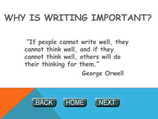 WHY IS WRITING IMPORTANT?
“If people cannot write well, they
cannot think well, and if they
cannot think well, others will do
their thinking for them.”
George Orwell
 
