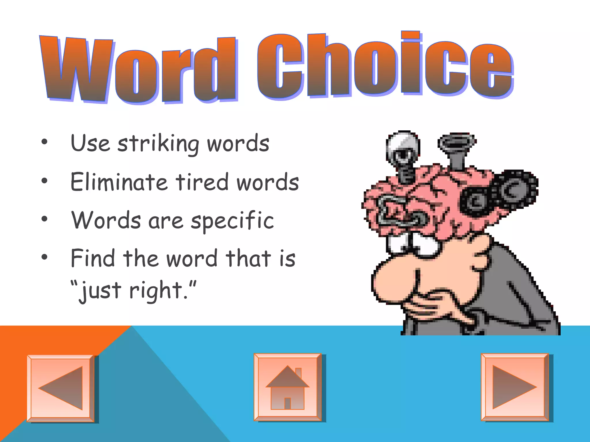 • Use striking words
• Eliminate tired words
• Words are specific
• Find the word that is
“just right.”
 