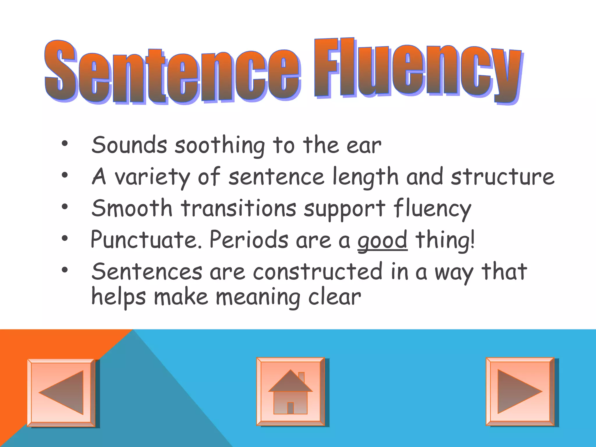 • Sounds soothing to the ear
• A variety of sentence length and structure
• Smooth transitions support fluency
• Punctuate. Periods are a good thing!
• Sentences are constructed in a way that
helps make meaning clear
 