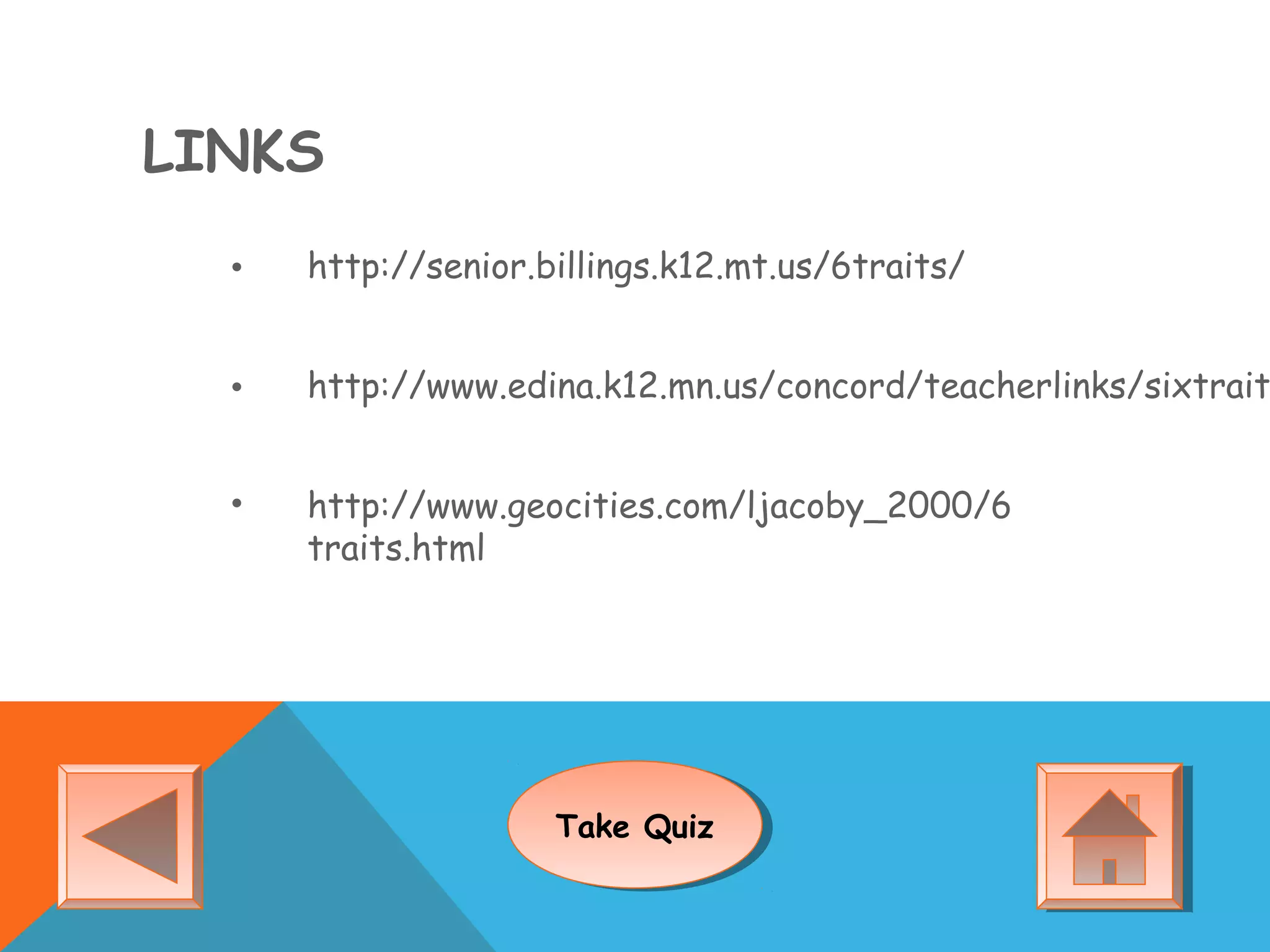 LINKS
• http://senior.billings.k12.mt.us/6traits/
• http://www.edina.k12.mn.us/concord/teacherlinks/sixtrait
• http://www.geocities.com/ljacoby_2000/6
traits.html
Take QuizTake Quiz
 