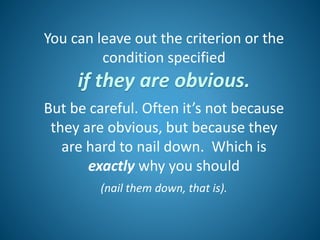 You can leave out the criterion or the
condition specified
if they are obvious.
But be careful. Often it’s not because
they are obvious, but because they
are hard to nail down. Which is
exactly why you should
(nail them down, that is).
 