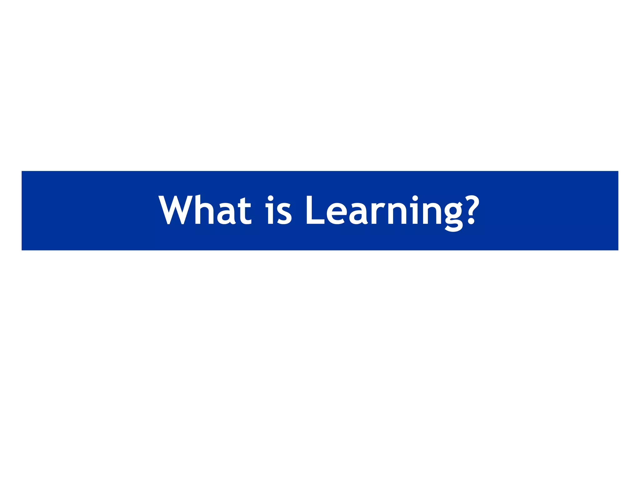 What is Learning?
 