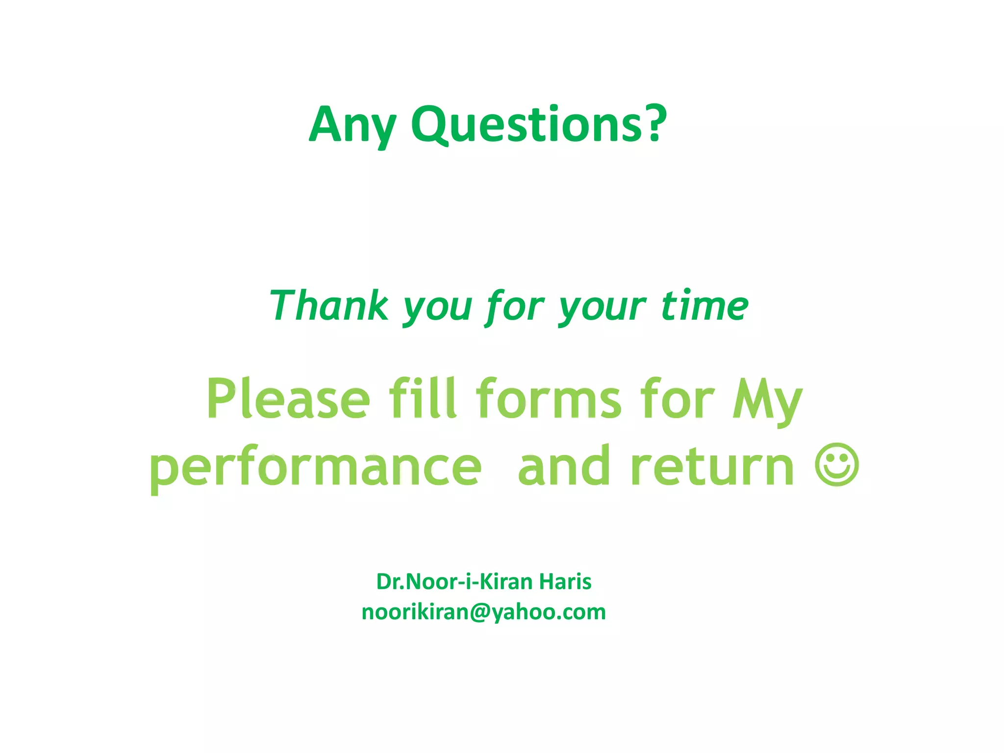 Please fill forms for My
performance and return 
Thank you for your time
Dr.Noor-i-Kiran Haris
noorikiran@yahoo.com
Any Questions?
 