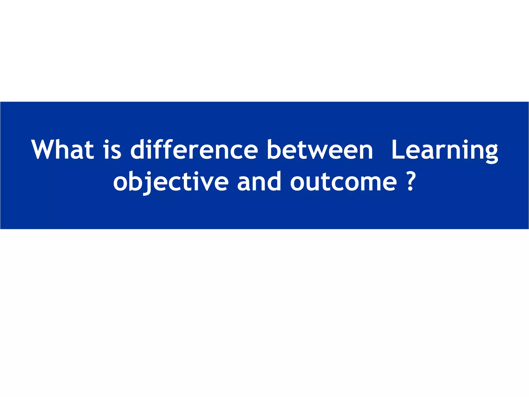 What is difference between Learning
objective and outcome ?
 