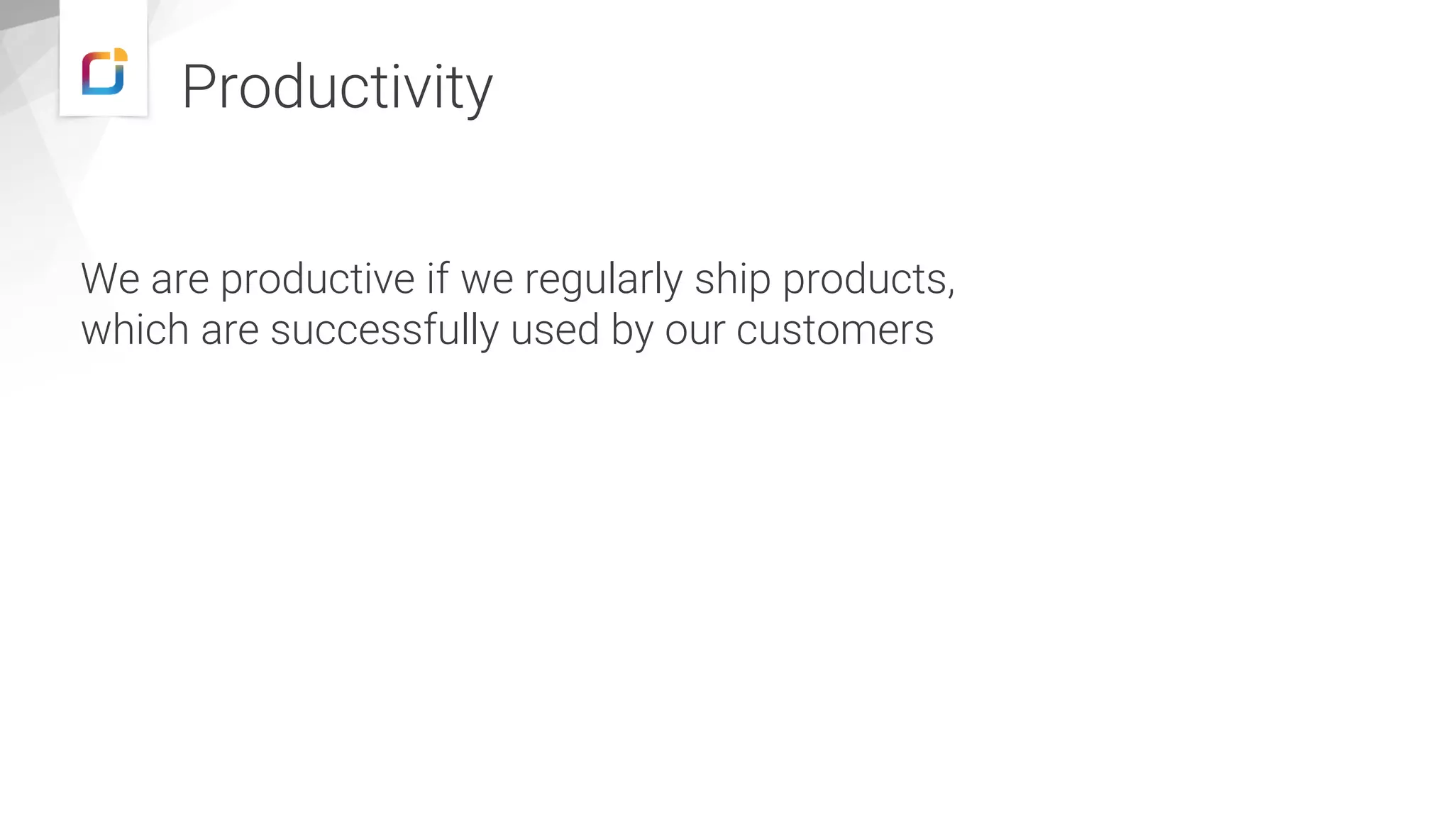 Productivity
We are productive if we regularly ship products,
which are successfully used by our customers
 