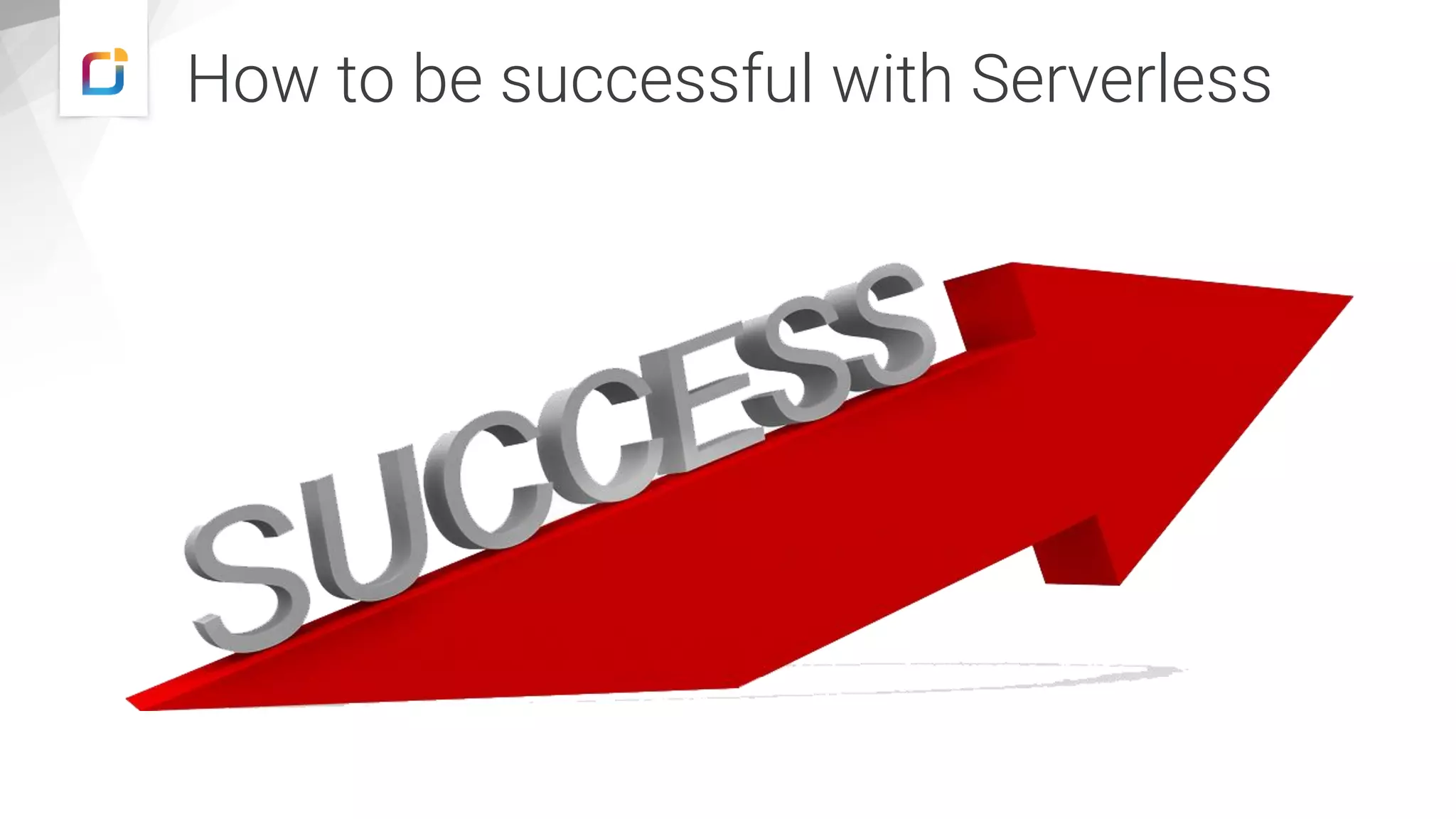How to be successful with Serverless
 