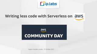 Writing less code with Serverless on
Vadym Kazulkin, ip.labs, 21 October 2021
 