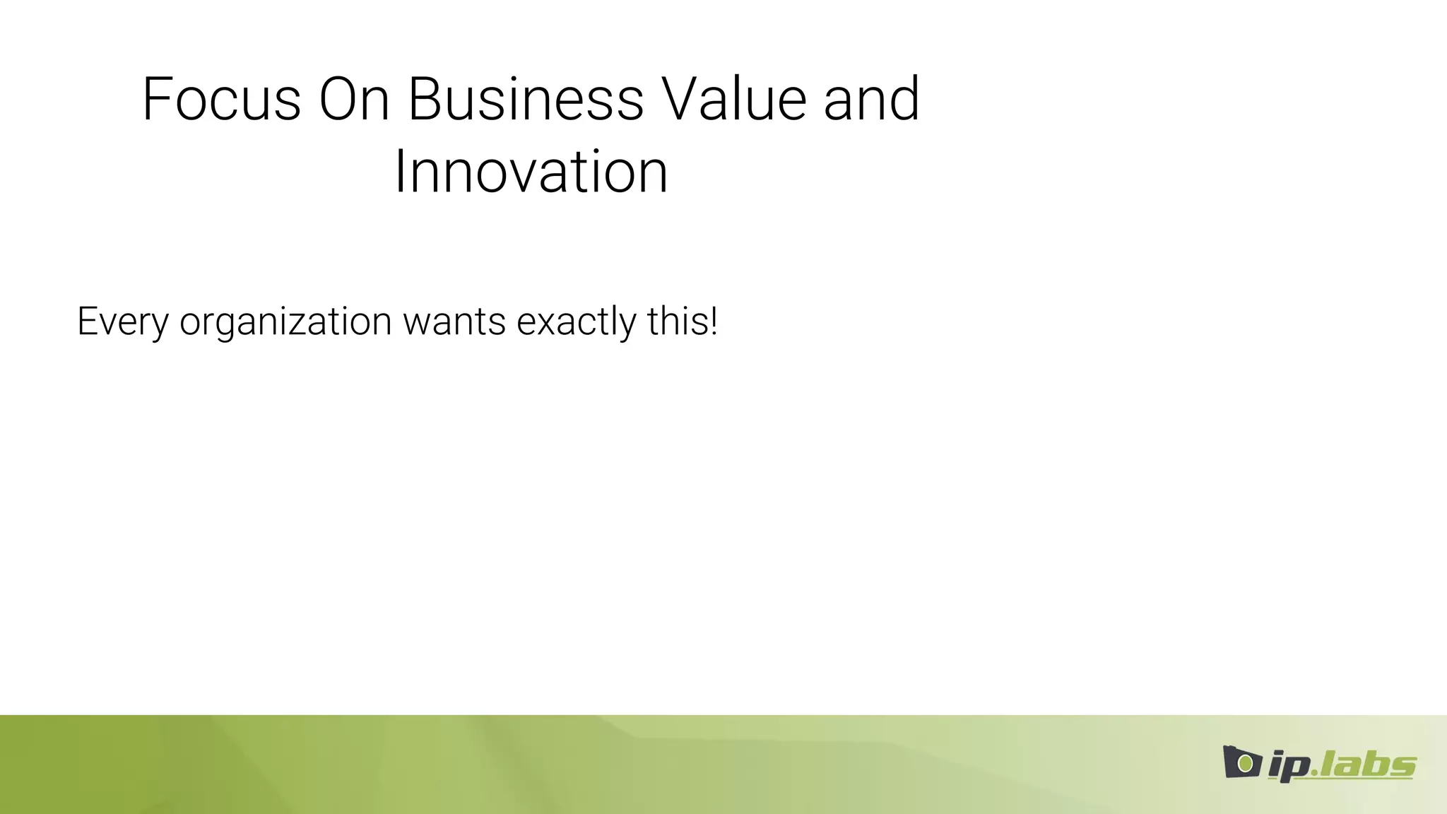 Focus On Business Value and
Innovation
Every organization wants exactly this!
 