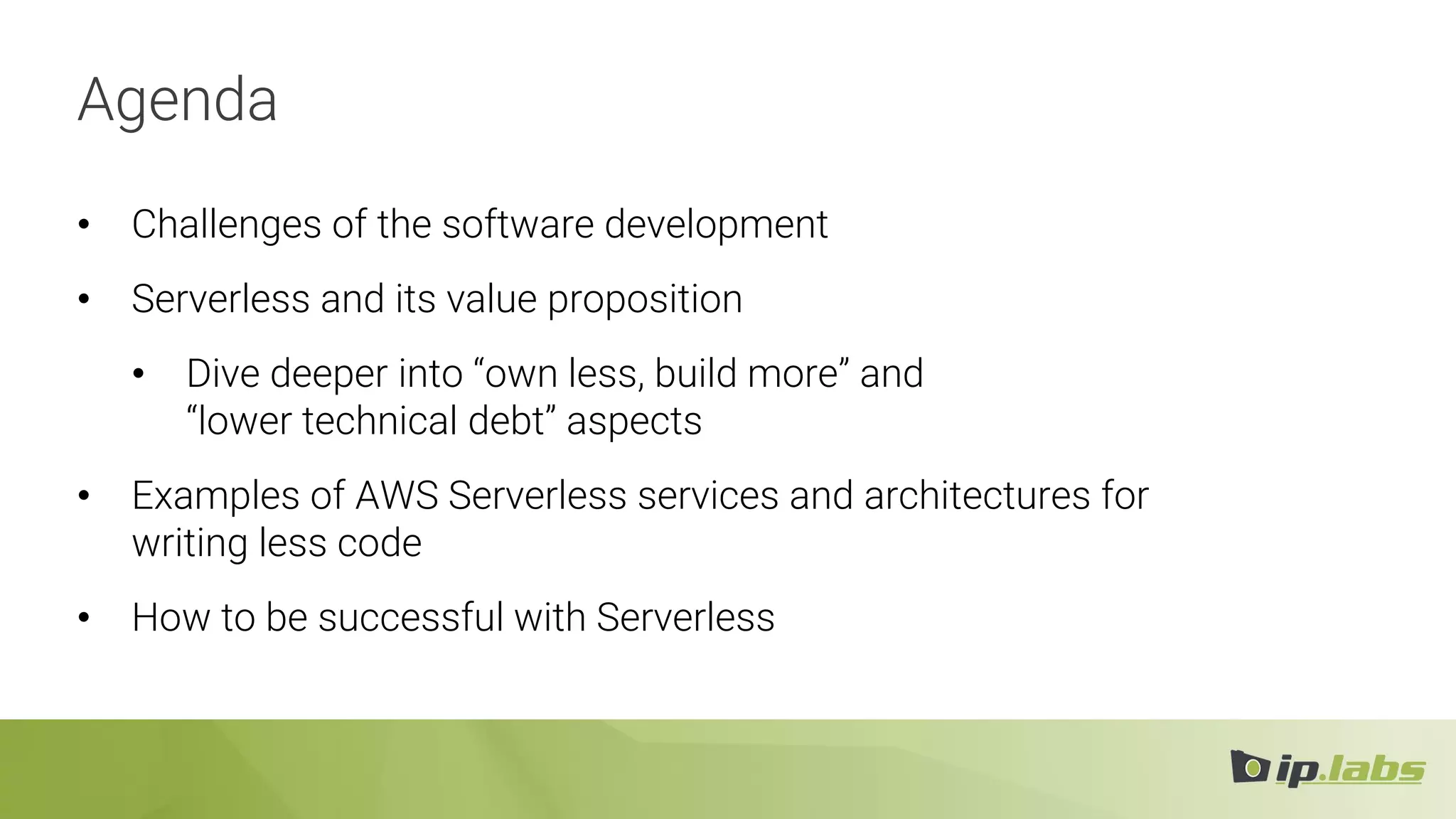 Agenda
• Challenges of the software development
• Serverless and its value proposition
• Dive deeper into “own less, build more” and
“lower technical debt” aspects
• Examples of AWS Serverless services and architectures for
writing less code
• How to be successful with Serverless
 