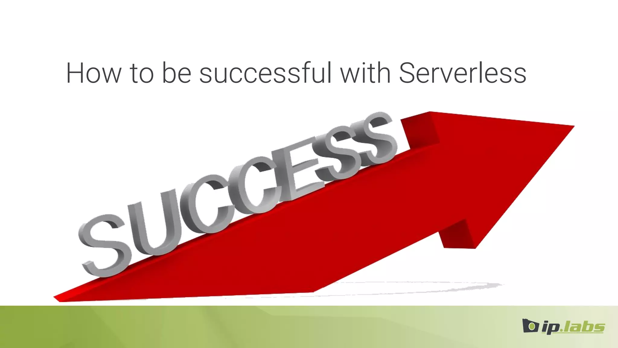 How to be successful with Serverless
 