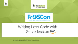 Writing Less Code with
Serverless on
by Vadym Kazulkin, ip.labs Froscon, 21 August 2021
 