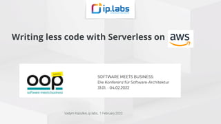 Writing less code with Serverless on
Vadym Kazulkin, ip.labs, 1 February 2022
 
