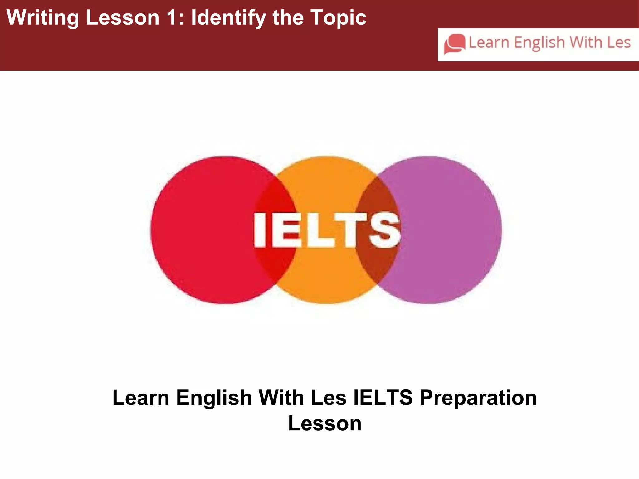 Writing Lesson 1: Identify the Topic 
Learn English With Les IELTS Preparation 
Lesson 
 