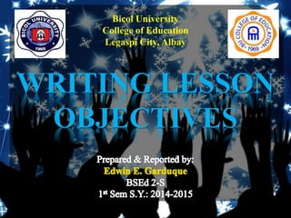 Bicol University
College of Education
Legaspi City, Albay
WRITING LESSON
OBJECTIVES
 