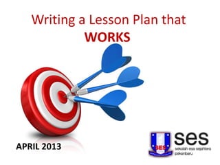 Writing a Lesson Plan that
WORKS

APRIL 2013

 