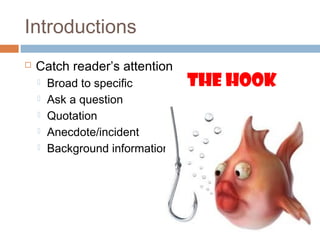 Introductions
 Catch reader’s attention
 Broad to specific
 Ask a question
 Quotation
 Anecdote/incident
 Background information
The Hook
 